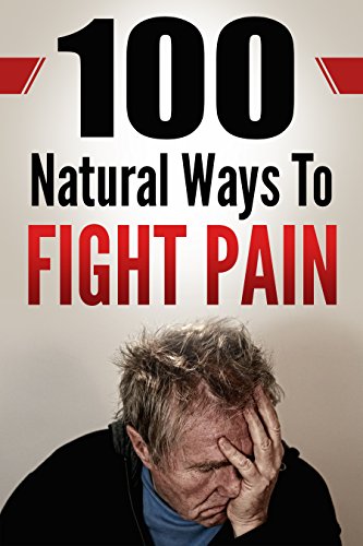 Pain Management: 100 Natural Ways To Fight Pain: How To Fight Pain Without Painkillers.